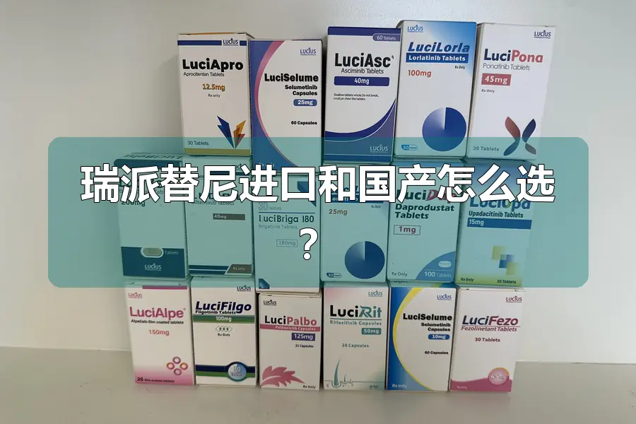 瑞派替尼进口和国产怎么选?